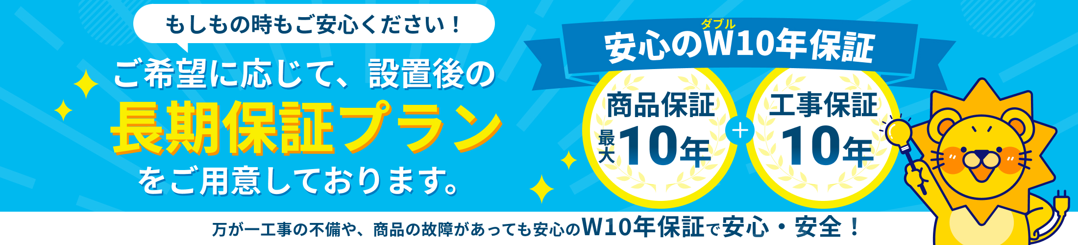 商品保証最大10年、工事保証10年の安心のW10年保証！